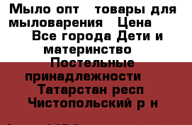 Мыло-опт - товары для мыловарения › Цена ­ 10 - Все города Дети и материнство » Постельные принадлежности   . Татарстан респ.,Чистопольский р-н